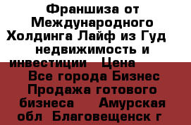 Франшиза от Международного Холдинга Лайф из Гуд - недвижимость и инвестиции › Цена ­ 82 000 - Все города Бизнес » Продажа готового бизнеса   . Амурская обл.,Благовещенск г.